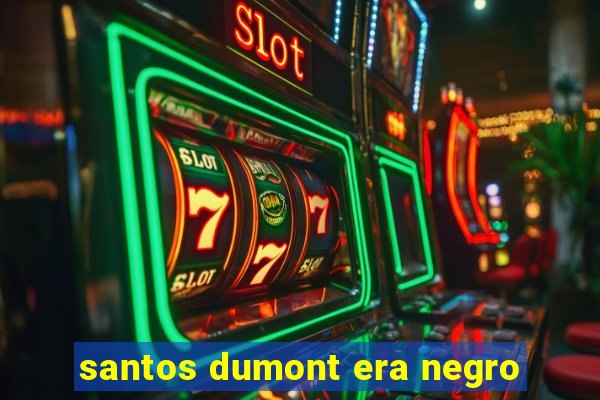 santos dumont era negro